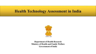 Health Technology Assessment in India
Department of Health Research
Ministry of Health and Family Welfare
Government of India
 