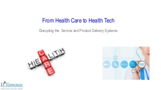 From Health Care to Health Tech
Disrupting the Service and Product Delivery Systems
 