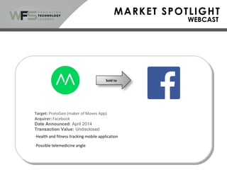 Sold to
Target: ProtoGeo (maker of Moves App)
Acquirer: Facebook
Date Announced: April 2014
Transaction Value: Undisclosed
-Health and fitness tracking mobile application
-Possible telemedicine angle
 