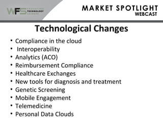 • Compliance in the cloud
• Interoperability
• Analytics (ACO)
• Reimbursement Compliance
• Healthcare Exchanges
• New tools for diagnosis and treatment
• Genetic Screening
• Mobile Engagement
• Telemedicine
• Personal Data Clouds
Technological Changes
 