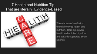 7 Health and Nutrition Tip
That are literally Evidence-Based
There is lots of confusion
once it involves health and
nutrition. Here are seven
health and nutrition tips that
are actually supported smart
science
 