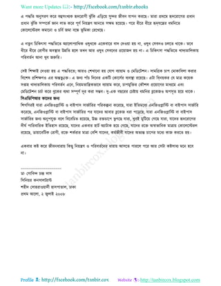 Want more Updates 
Profile : http://tanbircox.blogspot.com
এ পিরে অনুিরণ করর বহুিংখযক হৃদররাগী ঝু াঁরক এরড়রো িুন্দর নীবন োপন কররে। োরা প্রররম হৃদররারগর প্রধান
প্রধান ঝু াঁরক িম্পরকি জ্ঞান োভ করর পূণি রনোেণ আনরে িক্ষম হরোরে। পরর ধীরর ধীরর হৃদেরের ধমরনরে
তকারেরিরে কমারনা ও িরবি নমা বরন্ধ ভূ রমকা তররখরে।
এ নেুন রিরকৎিা পিরেরে অযারোপযাররক ওষুধরক এরকবারর বাদ তদওোা হো না, ওষুধ তিবনও িেরে রারক। েরব
ধীরর ধীরর তরাগীর অবস্থ্ার উন্নরে হরে েখন আর ওষুধ তিবরনর প্ররোানন হো না। এ রিরকৎিা পিরেরে খাদযোরেকাো
পররবেিন আনা খুব নরুরর।
তিই রশক্ষাই তদওোা হো এ পিরেরে; আরও তশখারনা হো তোগ বযাোাম ও তমরডরিশন। িামরগ্রক িাপ তমাকারবো করার
রবরশষ প্ররশক্ষণও এর অন্তভু êি। এ ননয পাাঁি রদরনর একরি তকারিির বযবস্থ্া ররোরে। এিা রব্নোকর তে মাত্র করোক
িপ্তাহ খাদযোরেকাো পররবেিন এরন, রনোমোরেকভারব বযাোাম করর, িাপমুরির তকৌশে প্ররোারগর মাধযরম এবং
তমরডরিশন িিিা করর বুরকর বযরা িম্পূণি দূর করা িম্ভব। দু-এক বেররর তিিাো ধমরনর ব্লরকনও অপিষে হরো রারক।
রিএরডরপআর কারদর ননয
রশগরগরই োরা এনরনওপ্লারি ও বাইপাি িানিাররর পররকল্পনা করররে, োরা ইরেমরধয এনরনওপ্লারি বা বাইপাি িানিারর
করররে, এনরনওপ্লারি বা বাইপাি িানিাররর পর োরদর আবার ব্লরকন ধরা পরড়রে, োরা এনরনওপ্লারি বা বাইপাি
িানিাররর ননয অনুপেুি বরে রবরবরিে হরোরে, উচ্চ রিিারপ ভু গরে োরা, খুবই মুরিরো তগরে োরা, োরদর হৃদররারগর
দী ি পাররবাররক ইরেহাি ররোরে, োরদর একবার হািি অযািাক হরো তগরে, োরদর ররি অস্বাভারবক মাত্রাো তকারেরিরে
ররোরে, ডাোারবরিক তরাগী, ররি শকিরার মাত্রা তবরশ োরদর, কমিনীবী োরদর অেযন্ত িারপর মরধয কান কররে হো।
একবার কি করর নীবনধারাো রকেু রনোেণ ও পররবেিরনর ধারাো আিরে পাররে পরর আর তিিা কিিাধয মরন হরব
না।
____________________
ডা· তগারবন্দ িন্দ্র দাি
রিরনোর কনিােিযান্ট
শহীদ তিাহরাওোাদিী হািপাোে, ঢাকা
প্ররম আরো, ২ নুোই ২০০৮
 