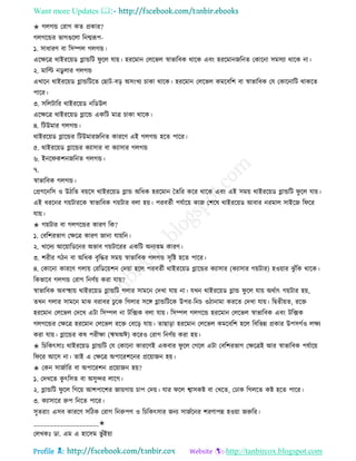 Want more Updates 
Profile : http://tanbircox.blogspot.com
✬ গেগন্ড তরাগ কে প্রকার?
গেগরন্ডর ভাগগুরো রনেরূপ-
১. িাধারণ বা রিম্পে গেগন্ড।
এরক্ষরত্র রাইররোড গ্লান্ডরি ু রে োো। হররমান তেরভে স্বাভারবক রারক এবং হররমাননরনে তকারনা িমিযা রারক না।
২. মারল্ট নডু োর গেগন্ড
এখারন রাইররোড গ্লান্ডরিরে তোি-বড় অিংখয িাকা রারক। হররমান তেরভে কমরবরশ বা স্বাভারবক তে তকারনারি রাকরে
পারর।
৩. িরেিারর রাইররোড নরডউে
এরক্ষরত্র রাইররোড গ্লারন্ড একরি মাত্র িাকা রারক।
৪. রিউমার গেগন্ড।
রাইররোড গ্লারন্ডর রিউমারনরনে কাররণ এই গেগন্ড হরে পারর।
৫. রাইররোড গ্লারন্ডর কযািার বা কযািার গেগন্ড
৬. ইনর কশননরনে গেগন্ড।
৭.
স্বাভারবক গেগন্ড।
তপ্রগরনরি ও উিরে বোরি রাইররোড গ্লান্ড অরধক হররমান মেরর করর রারক এবং এই িমো রাইররোড গ্লান্ডরি ু রে োো।
এই ধররনর গোিাররক স্বাভারবক গোিার বো হো। পরবেিী পেিারো কান তশরষ রাইররোড আবার নরমাে িাইরন র রর
োো।
✬ গোিার বা গেগরন্ডর কারণ রক?
১. তবরশরভাগ তক্ষরত্র কারণ নানা োোরন।
২. খারদয আরোারডরনর অভাব গোিাররর একরি অনযেম কারণ।
৩. শরীর গিন বা অরধক বষরির িমো স্বাভারবক গেগন্ড িষরি হরে পারর।
৪. তকারনা কাররণ গোো তররডরোশন তদোা হরে পরবেিী রাইররোড গ্লারন্ডর কযািার )কযািার গোিার( হওোার ঝু াঁরক রারক।
রকভারব গেগন্ড তরাগ রনণিো করা োো?
স্বাভারবক অবস্হহাো রাইররোড গ্লান্ডরি গোর িামরন তদখা োো না। েখন রাইররোড গ্লান্ড ু রে োো অরিাৎ গোিার হো,
েখন গোর িামরন মাঝ বরাবর ঢু রক রগোর িরঙ্গ গ্লান্ডরিরক উপর-রনি ওিানামা কররে তদখা োো। রদ্বেীোে, ররি
হররমান তেরভে তদরখ এিা রিম্পে না িরক্সক বো োো। রিম্পে গেগরন্ড হররমান তেরভে স্বাভারবক এবং িরক্সক
গেগরন্ডর তক্ষরত্র হররমান তেরভে ররি তবরড় োো। োোড়া হররমান তেরভে কমরবরশ হরে রবরভন্ন প্রকার উপিগিও েক্ষয
করা োো। গ্লারন্ডর কষ পরীক্ষা )ঋ অঈ( কররও তরাগ রনণিো করা হো।
✬ রিরকৎিাঃ রাইররোড গ্লান্ডরি তে তকারনা কাররণই একবার ু রে তগরে এিা তবরশরভাগ তক্ষরত্রই আর স্বাভারবক পেিারো
র রর আরি না। োই এ তক্ষরত্র অপাররশরনর প্ররোানন হো।
✬ তকন িানিারর বা অপাররশন প্ররোানন হো?
১. তদখরে কু ৎরিে বা অিুন্দর োরগ।
২. গ্লান্ডরি ু রে রগরো আশপারশর নাোগাো িাপ তদো। োর রে শ্বািকি বা তখরে, তঢাক রগেরে কি হরে পারর।
৩. কযািারর রুপ রনরে পারর।
িুেরাং এিব কাররণ িরিক তরাগ রনরুপণ ও রিরকৎিার ননয িানিরনর শরণাপন্ন হওোা নরুরর।
____________________✬
তেখকঃ ডা. এম এ হারিম ভু াঁইোা
 