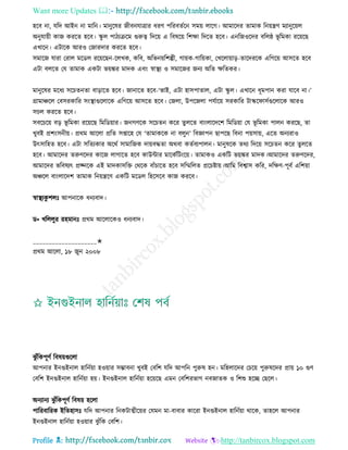 Want more Updates 
Profile : http://tanbircox.blogspot.com
হরব না, েরদ আইন না মারন। মানুরষর নীবনোত্রার ধরণ পররবেিরন িমো োরগ। আমারদর োমাক রনোেণ মযানুরোে
অনুোোী কান কররে হরব। স্কু ে পািযিরম গুরুত্ব রদরো এ রবষরো রশক্ষা রদরে হরব। এনরনওরদর বরে্ ভূ রমকা ররোরে
এখারন। এিারক আরও তনারদার কররে হরব।
িমারন োরা তরাে মরডে ররোরেন-রেখক, করব, অরভনোরশল্পী, গাোক-গারোকা, তখরোোাড়-োরদররক এরগরো আিরে হরব
এিা বেরে তে োমাক একিা ভোঙ্কর মাদক এবং স্বাস্থ্য ও িমারনর ননয অরে ক্ষরেকর।
মানুরষর মরধয িরিেনো বাড়ারে হরব। নানারে হরব-‘ভাই, এিা হািপাোে, এিা স্কু ে। এখারন ধূমপান করা োরব না।’
গ্রামাঞ্চরে তবিরকারর িংস্থ্াগুরোরক এরগরো আিরে হরব। তনো, উপরনো পেিারো িরকারর িাস্কর ািিগুরোরক আরও
িিে কররে হরব।
িবরিরো বড় ভূ রমকা ররোরে রমরডোার। ননগণরক িরিেন করর েুেরে বাংোরদরশ রমরডোা তে ভূ রমকা পােন কররে, ো
খুবই প্রশংিনীো। প্ররম আরো প্ররে িপ্তারহ তে ‘োমাকরক না বেুন’ রবজ্ঞাপন োপরে রবনা পোিাো, এরে অনযরাও
উৎিারহে হরব। এিা িরেযকার অররি িামারনক দাোবিো অরবা কেিবযপােন। মানুষরক েরয রদরো িরিেন করর েুেরে
হরব। আমারদর েরুণরদর কারন োগারে হরব কাউন্টার মারকিরিংরো। োমাকও একরি ভোঙ্কর মাদক।আমারদর েরুণরদর,
আমারদর ভরবষযৎ প্রজ্নরক এই মাদকািরি তররক বাাঁিারে হরব িরম্মরেে প্ররিিাো।আরম রবশ্বাি করর, দরক্ষণ-পূবি এরশোা
অঞ্চরে বাংোরদশ োমাক রনোেরণ একরি মরডে রহরিরব কান কররব।
স্বাস্থ্যকু শেঃ আপনারক ধনযবাদ।
ড• খরেেুর রহমানঃ প্ররম আরোরকও ধনযবাদ।
____________________✬
প্ররম আরো, ১৮ নুন ২০০৮
ঝু াঁরকপূণি রবষোগুরো
আপনার ইনগুইনাে হারনিোা হওোার িম্ভাবনা খুবই তবরশ েরদ আপরন পুরুষ হন। মরহোরদর তিরো পুরুষরদর প্রাো ১০ গুণ
তবরশ ইনগুইনাে হারনিোা হো। ইনগুইনাে হারনিোা হরোরে এমন তবরশরভাগ নবনােক ও রশশু হরে তেরে।
অনযানয ঝু াঁরকপূণি রবষো হরো
পাররবাররক ইরেহািঃ েরদ আপনার রনকিাত্মীরোর তেমন মা-বাবার কাররা ইনগুইনাে হারনিোা রারক, োহরে আপনার
ইনগুইনাে হারনিোা হওোার ঝু াঁরক তবরশ।
 