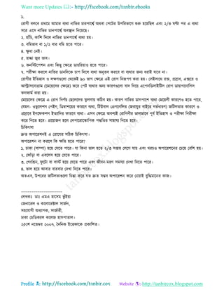 Want more Updates 
Profile : http://tanbircox.blogspot.com
১.
তরাগী বেরব প্রররম আমার বযরা নারভর িারপারশ্বি অরবা তপরির উপররভারগ শুরু হরোরেে এবং ২/৩ ণ্টা পর এ বযরা
িরর এরি নারভর ডানপারশ্বি অবস্থ্ান রনরোরে।
২. হাাঁরি, কারশ রদরে নারভর ডানপারশ্বি বযরা হো।
৩. বরমভাব বা ১/২ বার বরম হরে পারর।
৪. ক্ষু ধা তনই।
৫. হাল্কা জ্বর ভাব।
৬. কনরিরপশন এবং রকেু তক্ষরত্র ডাোররোাও হরে পারর।
৭. পরীক্ষা কররে নারভর ডানরদরক িাপ রদরে বযরা অনুভব কররব বা বযরার ননয ধরাই োরব না।
তরাগীর ইরেহাি ও েক্ষণগুরো তররকই ৯০ ভাগ তক্ষরত্র এই তরাগ রনরূপণ করা হো। তিইিারর রি, প্রস্রাব, এক্সরর ও
আল্ট্রািরনাগ্রাম )রমরোরদর তক্ষরত্র( করর তপি বযরার অনয কারণগুরো বাদ রদরো এরপনরডিাইরিি তরাগ ডাোাগরনারিি
কন ামি করা হো।
তমরোরদর তক্ষরত্র এ তরাগ রনণিো তেরেরদর েুেনাো করিন হো। কারণ নারভর ডানপারশ বযরা তমরোেী কাররণও হরে পারর,
তেমন- ওভু রেশন তপইন, রডম্বাশরোর কাররণ বযরা, রিউবাে তপ্রগরনরন্সর )নরাোুর বাইরর গভিধারণ( নরিেোর কাররণ ও
প্রস্রারব ইনর কশন ইেযারদর কাররণ বযরা। এিব তক্ষরত্র অবশযই তরারগনীর ভােভারব পূবি ইরেহাি ও পরীক্ষা রনরীক্ষা
করর রনরে হরব। প্ররোানন হরে তেপাররারস্কারপক পিরের িাহােয রনরে হরব।
রিরকৎিা
দ্রুে অপাররশনই এ তরারগর িরিক রিরকৎিা।
অপাররশন না কররে রক ক্ষরে হরে পারর?
১. িাকা )োম্পা( হরো তেরে পারর। ো রকনা ভাে হরে ২/৩ িপ্তাহ তেরগ োো এবং খরিও অপাররশরনর তিরো তবরশ হো।
২. ত াাঁড়া বা এবরিি হরো তেরে পারর।
৩. তগংরগ্রন, ু রিা বা বািি হরো তেরে পারর এবং নীবন-মরণ িমিযা তদখা রদরে পারর।
৪. ভাে হরো আবার বারবার তদখা রদরে পারর।
অেএব, উপররর নরিেোগুরো রিন্তা করর েে দ্রুে িম্ভব অপাররশন করর তনোাই বুরিমারনর কান।
____________________
তেখকঃ ডাঃ এমএ হারিম ভু াঁইোা
তননাররে ও করোররক্টাে িানিন,
িহরোগী অধযাপক, িানিারী,
ঢাকা তমরডকযাে করেন হািপাোে।
২৫তশ নরভম্বর ২০০৭, মদরনক ইরি ারক প্রকারশে।
 