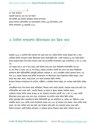 Want more Updates 
Profile : http://tanbircox.blogspot.com
____________________✬
ডা. িনে আশ াক
িহরোগী অধযাপক, নাক কান গো রবভাগ
হরে যারমরে তরড রিরিন্ট তমরডকযাে করেন হািপাোে।
তিম্বারঃ ইনিা ডাোাগনরিক এন্ড কনিােরিশন তিন্টার, ১২৯ রনউ ইস্কািন, ঢাকা।
মদরনক আমাররদশ, ১১ ত ব্রুোারী ২০০৮
নানুোারর ২০০৮-এ প্রকারশে দুরি গরবষণার ে তররক নানা োো, বারবার িনরিে প্রদারহ আিান্ত রশশু ও বোস্ক
তরাগীরদর িনরিে অপাররশন কররে নীবনোত্রার মারনর েররি উন্নরে রি। একরি গরবষণাো ৯২ নন প্রাোই িনরিে
প্রদারহ আিান্ত রশশুর রপো-মাোর মোমে িংগ্রহ করা হো িনরিে অপাররশরনর পুরবি, অপাররশরনর ৬ মাি ও ১ বের
পর।
এক বেররর মরধয ৩ বার বা োর তিরোও তবরশ িনরিে প্রদাহ হরে োরক দী িরমোারদ িনরিোইরিি বো হো।
৫৮ নন রশশুর ৬ মারির এবং ৩৮ নন রশশুর ১ বেররর অপাররশন-পরবেিী েরয প্রদান করা হরোঃ রনউইোরকির
ব্রুকরেনস্হহ তিিি ইউরনভারিিরির ডাউনরিি তমরডরকে তিন্টাররর ডা. এনএ তগাল্ডরিইন রোিািি তহেররক নানান, গড়
বোি ১০.৬ বেররর রশশুরদর মরধয িনরিে অপাররশরনর পর নীবনোত্রার মারনর উরল্লখরোগয উন্নরে হরোরে। তেমন-
োরদর শ্বাি-প্রশ্বাি তনোাো, খাওোা-দাওোা এবং আিার-বযবহাররর উন্নরে েক্ষণীো।
উপররাি রশশুরদর অপাররশরনর পর মানরিক, শারীররক ও িামারনক রবকাশ রিরে এবং স্বারস্হহযর েররি উন্নরে রিরে।
ডা.
তগাল্ডরিইরনর মরে রপো-মাোরা আররা নারনরোরেন, রশশুরদর গোো প্রদারহ তভারগরন, ডািাররর কারে তেরে হোরন এবং
এরন্টবারোারিক গ্রহণ কররে হোরন। এমনরক রশশুরদর তড-রকোার বা স্কু রের কমিকান্ড স্বাভারবক ররোরে।
একইভারব বারবার িনরিে প্রদারহ আিান্ত ৭২ নন বোস্করদর অপাররশন-পুবিবেিী এবং ৬ মাি ও ১ বের পরবেিী
নীবনোত্রার মারনর েুেনা করর তদখা তগরে, অপাররশরনর পর মদনরন্দন কারন অরধক উন্নরে রিরে।
মারকিন েুিরারের দরক্ষণ কযাররারেনাস্হহ রডউক ইউরনভারিিরি স্কু ে অব তমরডরিরনর ডা. তডরভড এে. উইিরিে ও োর
িহকমিীরা নানান, ৯৮% তরাগীর িামানয ইনর কশন হরোরে এবং ৭৭% পুণি আররাগয োভ করররে। বোস্ক তরাগীরা আররা
নানাো, গো বযরা, িনরিরে বযরা আর হোরন, শ্বাি রনঃশ্বারি দুগিন্ধ হোরন এবং ডািাররর কারেও তেরে হোরন।
িনরিে অপাররশন একরি রনোরমে অপাররশন, ো বোস্করদর েুেনাো রশশুরদর তক্ষরত্র অরধক পররমারণ করা হো।
 