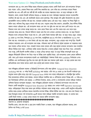 Want more Updates 
Profile : http://tanbircox.blogspot.com
বাংোরদরশ প্রাো ৩০ োখ তোক রবরভন্ন মাত্রাো বরধরোো ভু গরেনঃ োরদর একরি রবরাি অংশ এই অপাররশরন উপকষ ে
হরে পাররন। প্ররে ১ হানার রশশুর মরধয একরি রশশু নেবরধর হো। তকন বরধর হো এপষপোমধ কাররণ রশশুরা
নেবরধর হো এবং এরি তবরশ হো স্বামী-স্ত্রী েরদ আত্মীো হো োরদর িন্তানরদর মারঝ। ো োড়া গভিাবস্থ্াো মা েরদ
রমরনেি, মামি, রুরবো ইেযারদ ক্ষরেকর িমড়ৎি-এ আিান্ত হো েখন গভিাবস্থ্াো িন্তানরদর কারনর িংরবদনশীে
ককরেোা নি হরো োো এবং এই ককরেোাই কারনর প্রধান িবণেে। রশশু অবস্থ্াো েরদ তব্রইন ইনর কশন হো তেমন
তমননাইরিি েখনও ককরেোা নি হরো োো। মারাত্মক ডাোররোা হরেও এিা হরে পারর। নরের পর রশশুর রখাঁিুরন বা
নরন্ডি হরে, ক্ষরেকর রকেু ওষুধও কানরক নি করর তদো। বড়রদর তক্ষরত্র উচ্চ রিিাপ, ডাোরবরিি, িাণ্ডা-িরদিিহ রবরভন্ন
অনানা কাররণ এইগুরো হো। এই অপাররশন করার এক মাি পর িুইি অন করা হো েখন তরাগী শুনরে পাো এবং
রশশুরদর েখন করা তশখার বযবস্থ্া কররে হো। েখন তররক রশশুর বোি এক রদন ধররে হরব এবং মারঝ মরধয
ডািাররর কারে তেরে হো। রবরদরশ রিরকৎিা কররে প্রাো রেন মাি তিখারন একিারর রাকরে হো। ো োড়া রবরদরশ
রশশুরদর বাংো তশখারনার রিিার পাওোা োো না। এিা একিা রবরাি িমিযার িষরি করর। ো োড়া খরিও প্রিুর। ভাররে
১০ তররক ১২ োখ িাকা, রিঙ্গাপুরর ১৮-২০ োখ িাকা, অরস্ট্ররেোাো ৪৫-৫০ োখ িাকা ও আরমররকারে ৭০-৮০ োখ
িাকা বযো হো। বাংোরদরশ ৬-৭ োখ িাকাো এই েে তদোা হরে। অপাররশন, ওষুধ এিরবর খরি িম্পূণি রে। রবরদশী
িানিরনর িহাোোো এখন এই অপাররশন করা হরে। িরেযকার অররি এই রিরকৎিা োরদর প্ররোানন ো িহনেভয করার
ননয িরকার এরগরো আিরে পারর। বারনরি িামানয বরাে রাকরে প্ররে বের অরনক তোকরক অপাররশন করর স্বাভারবক
নীবরন র রররো আনা িম্ভব। এনরবআর কািম োরদর িযাক্স রে ও অনযানয প্ররিোা িহন করর রদরে পারর। তবিরকারর
দাো িংস্থ্া, তদশী-রবরদশী দানশীে বযরিরা এ কারন এরগরো আিরে পারর। ো োড়া রবরভন্ন কেযাণমুখী বযাংক খুব
স্বল্পিুরদ দী িরমোারদ রিরকৎিা ঋণ রদরে পারর ো রবরভন্ন তদরশ প্রিরেে আরে। এই অপাররশরন তেমন তকারনা নরিেো
তনই। আর ১০িা কারনর অপাররশরনর মরোই এর পাশ্বিপ্ররেরিোা। ি েো রনভির করর Candidate রনধিাররণর ওপর।
শারীররক এবং মানরিকভারব িুস্থ্ রশশু োর বোি দুই-পাাঁি বের োর ি েো খুবই ভারো। ো োড়া তদরশর ননয োরা
শ্রুরেপ্ররেবি োরা শরব্দর নগরে প্ররবশ করর তদরশর ননয অবদান রাখরে পাররন।
িযার িরেমুল্লাহ তমরডকযাে করেন ও রমির াডি হািপাোেঃ প্ররে বের দুইবার Temporal bone dissection
workshop করা হো। এ পেিন্ত রেনরি workshop করা হরোরে। প্ররে বার ১০ তররক ১২ নন ইএনরি িানিনরক মষে
মানুরষর মারার খুরের হারড় )োর নাম Temporal bone তেখারন কান রারক( মাইরিারস্কাপ ও ইরেরিক রড্রে মযারশন
রদরো হারেকেরম প্ররশক্ষণ তদোা হরোরে। কারনর মাইরিা িানিাররর ননয এ প্ররশক্ষরণর তকারনা রবকল্প তনই। এ পেিন্ত ৩২
নন রবরশষজ্ঞরক প্ররশক্ষণ তদোা হরোরে। এ প্ররশক্ষরণ ইংেযান্ড, ভারে, তনপাে ও বাংোরদরশর প্রখযাে মাইরিা িানিনরা
প্ররশক্ষক রহরিরব অংশগ্রহণ করররেন। িযার িরেমুল্লাহ তমরডকযাে করেন ও রমির াডি হািপাোরে নাক-কান-গো
রবভারগ একরি অধযাধুরনক Temporal bone dissection lab ররোরে এবং এখারন িােরি Operative microscope
আরে। মাইরিারস্ক্রাপ রদরো কান করার দষশয মরনিরর পেিরবক্ষণ করার বযবস্থ্া আরে। এখারন একরি আধুরনক অরডওেরন
তিন্টার আরে তেখারন তরাগীরদর কারনর শরণশরি মাপািহ রবরভন্ন পরীক্ষা-রনরীক্ষা করা োো। নাক-কান-গো রবভারগ গে
বের রবনামূরেয কারনর পদিা োগারনািহ ২১০রি কারনর ি ে মাইরিা িানিারর অপাররশন হরোরে। ো তদরশর ননয
একরি রবরাি িা েয। এ োড়া এখারন কারনর িব ধররনর নরিে অপাররশন হরে।
��������������������������
অধযাপক ডা. তমাহাম্মদ আবদুোহ
রবভাগীো প্রধান, নাক-কান-গো ও তহড-রনক িানিারর রবভাগ ও অধযক্ষ, িযার িরেমুল্লাহ তমরডকযাে করেন, ঢাকা
মদরনক নোা রদগন্ত, ৯ মািি ২০০৮
 