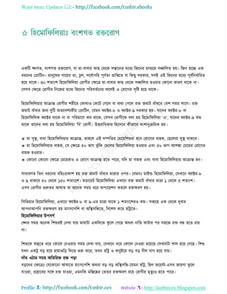 Want more Updates 
Profile : http://tanbircox.blogspot.com
একরি জ্নগে, বংশগে রিররাগ, ো মা-বাবার কাে তররক িন্তারনর মরধয রনরনর মাধযরম িঞ্চারেে হো। রনন হরে এক
ধররনর তপ্রারিন। মানুরষর গারোর রং, িুে, িরবিাপরর পূণিো প্রারপ্তরে ো রকেু দরকার, িবই এই রনরনর মরধয পূবিরনধিাররে
হরো রারক। ৩০ শোংশ রহরমার রেোা তরাগীর তক্ষরত্র মা-বাবার কাে তররক িঞ্চারেে হওোার তকারনা কারণ রারক না।
তিিব তক্ষরত্র তরাগীর রনরনর মরধয রনরনর পররবেিরনর রেই এ তরারগর িষরি হরো রারক।
রহরমার রেোাো আিান্ত তরাগীর শরীরর তকারাও তকরি তগরে বা বযরা তপরে রি নমাি বাাঁধরে তবশ িমো োরগ। রি
নমাি বাাঁধার ননয দুরি অেযাবশযকীো তপ্রারিন, তেমন যাক্টর-৮ ও যাক্টর-৯ দরকার হো। োরদর যাক্টর-৮ বা
রহরমার রেক যাক্টর রারক না বা পররমারণ কম রারক, তিিব তরাগীরক বো হো রহরমার রেোা ‘এ’, োরদর যাক্টর-৯ কম
রারক োরদর বো হো রহরমার রেোা ‘রব’ তরাগী। উিরারধকার রহরিরব কীভারব বংশানুিরমক হো।
✬ মা িুস্থ্, বাবা রহরমার রেোাো আিান্ত, োহরে এই দম্পরের তমরোরশশুরা হরব তরারগর বাহক, তেরেরা িুস্থ্ রাকরব।
✬ মা রহরমার রেোার বাহক, তি তক্ষরত্র ৫০ ভাগ ঝু াঁরক তেরের রহরমার রেোা হওোার এবং ৫০ ভাগ আশঙ্কা তমরোর তরারগর
বাহক হওোার।
✬ তকারনা তকারনা তক্ষরত্র তমরোরাও এ তরারগ আিান্ত হরে পারর, েরদ মা বাহক এবং বাবা রহরমার রেোাো আিান্ত হন।
িাধারণে রেন ধররনর বরহঃপ্রকাশ হো রি নমাি বাাঁধার মাত্রার ওপর। তেমনঃ মাইল্ড রহরমার রেোা, তেখারন যাক্টর-৮
ও ৯ রাকরব ৫০ তররক ১৫০ শোংরশ। মডাররি রহরমার রেোা এখারন রি নমাি বাাঁধার মাত্রা ১ তররক ৫ শোংশ।
এিব তরাগীর গুরুের আ াে বা অরনক িমো ধরর অপাররশন কররে রিক্ষরণ হো।
রিরভোার রহরমার রেোা, এখারন যাক্টর-৮ বা ৯-এর মাত্রা রারক ১ শোংরশরও কম। িপ্তারহ এক তররক দুবার
আপনাআপরন রিক্ষরণ হো মাংিরপরশ বা অরস্থ্িরন্ধরে, রবরশষ করর হাাঁিু রে।
রহরমার রেোার উপিগি
তজ্নর িমো অরনক রশশুরই তদখা োো মারািা একরদরক ু রে তগরে অরবা নারভ কািার পর িহরন রি বন্ধ হরে িাো
না।
রশশুরক বাহুরে ধরর তকারে তনওোার িমো তদখা োো, তেখারন ধরর তকারে তনওোা হরোরে তিখানিা োে হরো তগরে। রশশু
েখন একিু বড় হরো হামাগুরড় রদরে শুরু করর, েখন হাাঁিু ও কনুইরো বড় বড় নীে দাগ হরো োো।
দাাঁে ওিার িমো অরেররি রি পড়া
বড়রদর তক্ষরত্রঃ তেরকারনা আ ারে মাংিরপরশ অরবা বড় বড় অরস্থ্িরন্ধ-রেমন হাাঁিু , রহে নরোন্ট-এিব নাোগা ু রে
োওোা, প্রস্রারবর িরঙ্গ রি োওোা, এমনরক মরিরষ্কর তভের রিক্ষরণ হরো তরাগীর মষেু যও হরে পারর।
 