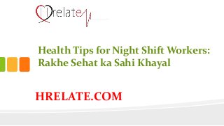 HRELATE.COM
Health Tips for Night Shift Workers:
Rakhe Sehat ka Sahi Khayal
 