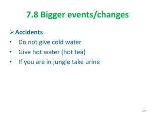 7.8 Bigger events/changes
Accidents
• Do not give cold water
• Give hot water (hot tea)
• If you are in jungle take urine
170
 