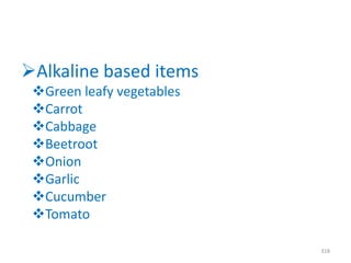 Alkaline based items
Green leafy vegetables
Carrot
Cabbage
Beetroot
Onion
Garlic
Cucumber
Tomato
318
 
