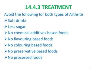 14.4.3 TREATMENT
Avoid the following for both types of Arthritis
Soft drinks
Less sugar
No chemical additives based foods
No flavouring based foods
No colouring based foods
No preservative based foods
No processed foods
322
 