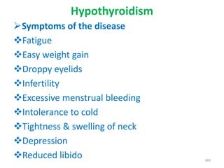 Hypothyroidism
Symptoms of the disease
Fatigue
Easy weight gain
Droppy eyelids
Infertility
Excessive menstrual bleeding
Intolerance to cold
Tightness & swelling of neck
Depression
Reduced libido 349
 