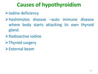 Causes of hypothyroidism
Iodine deficiency
Hashimotos disease –auto immune disease
where body starts attacking its own thyroid
gland.
Radioactive iodine
Thyroid surgery
External beam
351
 