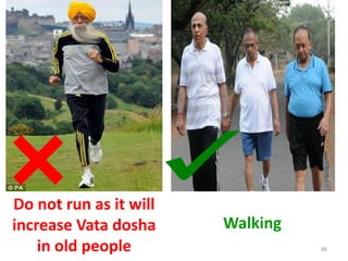 86
Do not run as it will
increase Vata dosha
in old people
Walking
 