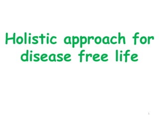 Holistic approach for
disease free life
1
 