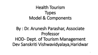 Health Tourism
Types
Model & Components
By : Dr. Arunesh Parashar, Associate
Professor
HOD- Dept. of Tourism Management
Dev Sanskriti Vishwavidyalaya,Haridwar
1
 