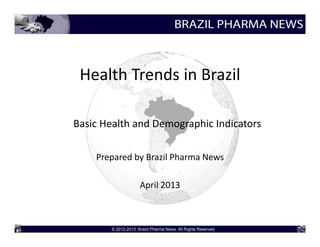 Health Trends in Brazil

Basic Health and Demographic Indicators

    Prepared by Brazil Pharma News

              April 2013
 