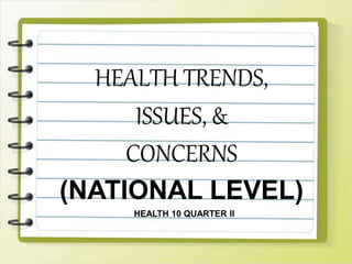 HEALTH TRENDS,
ISSUES, &
CONCERNS
(NATIONAL LEVEL)
HEALTH 10 QUARTER II
 