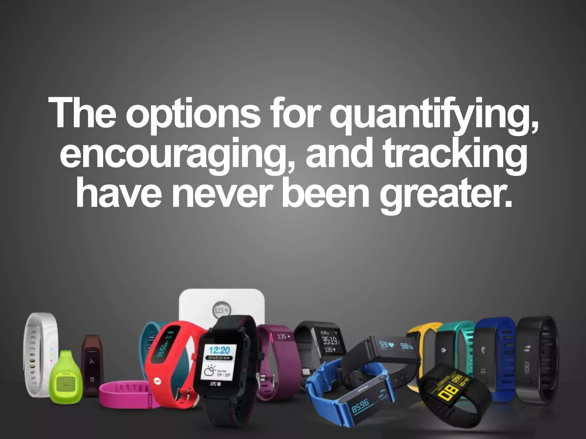 The options for quantifying,
encouraging, and tracking
have never been greater.
 