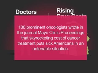 VS
Doctors Rising
Drug Costs
100 prominent oncologists wrote in
the journal Mayo Clinic Proceedings
that skyrocketing cost...
