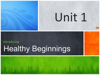 Introducing
Healthy Beginnings
Unit 1
 