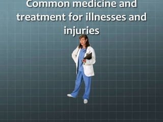 Common medicine and
treatment for illnesses and
injuries
 