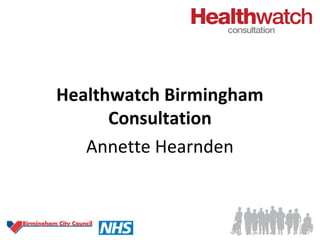 Healthwatch Birmingham
      Consultation
   Annette Hearnden
    Thursday 15th March 2012
 
