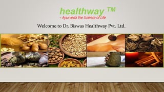 Welcome to Dr. Biswas Healthway Pvt. Ltd.
healthway TM
- Ayurveda the Science of Life
 