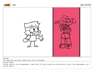Dialog
KO: Exercise can help reduce the risk of disease
Action Notes
slight drag on the thermometer, lower half of enid's mouth as she starts to pull the thermometer out
of her mouth
okko Page 259/306
 