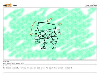 Dialog
KO: huff puff huff puff
Action Notes
he leans forward, resting he hand on his knees to catch his breath. sweat fx
okko Page 131/306
 