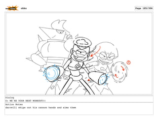 Dialog
D: WE'RE YOUR NEXT WORKOUT!!
Action Notes
darrelll whips out his cannon hands and aims them
okko Page 185/306
 
