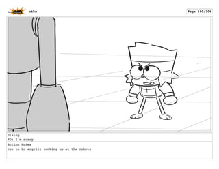 Dialog
KO: I'm sorry
Action Notes
cut to ko angrily looking up at the robots
okko Page 190/306
 