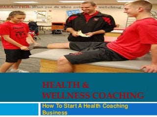 HEALTH &
WELLNESS COACHING
How To Start A Health Coaching
Business

 