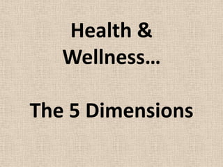 Health &
Wellness…
The 5 Dimensions

 