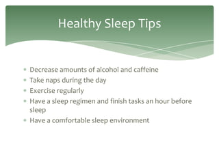 Healthy Sleep Tips


Decrease amounts of alcohol and caffeine
Take naps during the day
Exercise regularly
Have a sleep regimen and finish tasks an hour before
sleep
Have a comfortable sleep environment
 