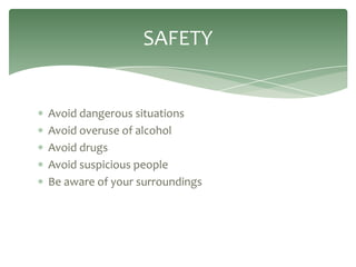 SAFETY


Avoid dangerous situations
Avoid overuse of alcohol
Avoid drugs
Avoid suspicious people
Be aware of your surroundings
 