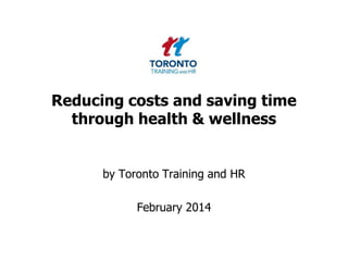 Reducing costs and saving time
through health & wellness

by Toronto Training and HR

February 2014

 