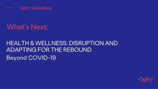 What’s Next:
Powered by
HEALTH & WELLNESS: DISRUPTION AND
ADAPTING FOR THE REBOUND
Beyond COVID-19
 