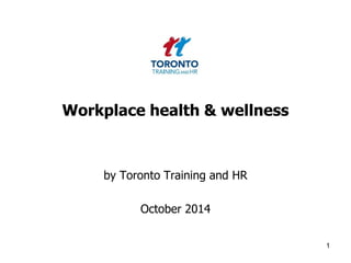 Workplace health & wellness 
by Toronto Training and HR 
October 2014 
1 
 