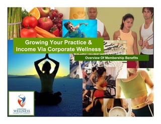 Growing Your Practice &
Income Via Corporate Wellness
                       Overview Of Membership Benefits
 