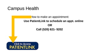 Campus Health
How to make an appointment:
Use PatientLink to schedule an appt. online
OR
Call (520) 621- 9202
 