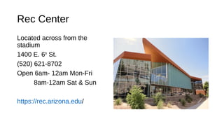 Rec Center
Located across from the
stadium
1400 E. 6th
St.
(520) 621-8702
Open 6am- 12am Mon-Fri
8am-12am Sat & Sun
https://rec.arizona.edu/
 