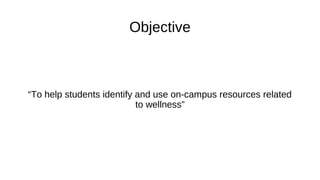 Objective
“To help students identify and use on-campus resources related
to wellness”
 