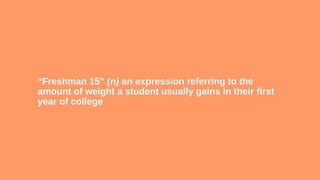 “Freshman 15” (n) an expression referring to the
amount of weight a student usually gains in their first
year of college
 