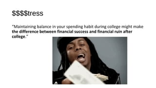 $$$$tress
“Maintaining balance in your spending habit during college might make
the difference between financial success and financial ruin after
college.”
 