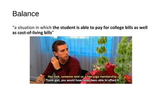 Balance
“a situation in which the student is able to pay for college bills as well
as cost-of-living bills”
 