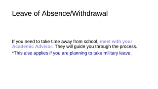 Leave of Absence/Withdrawal
If you need to take time away from school, meet with your
Academic Advisor. They will guide you through the process.
*This also applies if you are planning to take military leave.
 