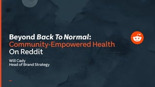Beyond BackToNormal:
Community-Empowered Health
On Reddit
Will Cady
Head of Brand Strategy
 