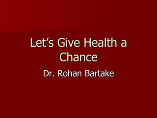 Let’s Give Health a Chance Dr. Rohan Bartake 